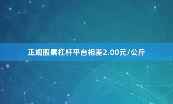 正规股票杠杆平台相差2.00元/公斤