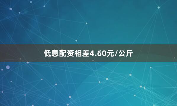 低息配资相差4.60元/公斤