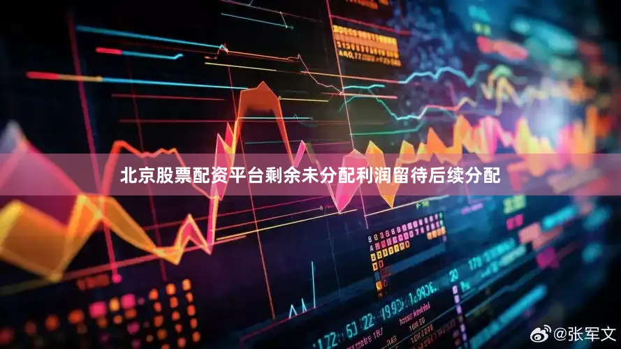 北京股票配资平台剩余未分配利润留待后续分配