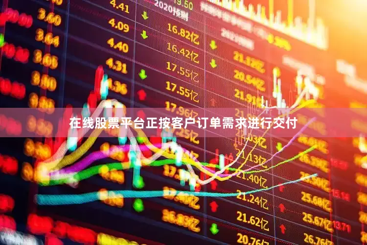 在线股票平台正按客户订单需求进行交付