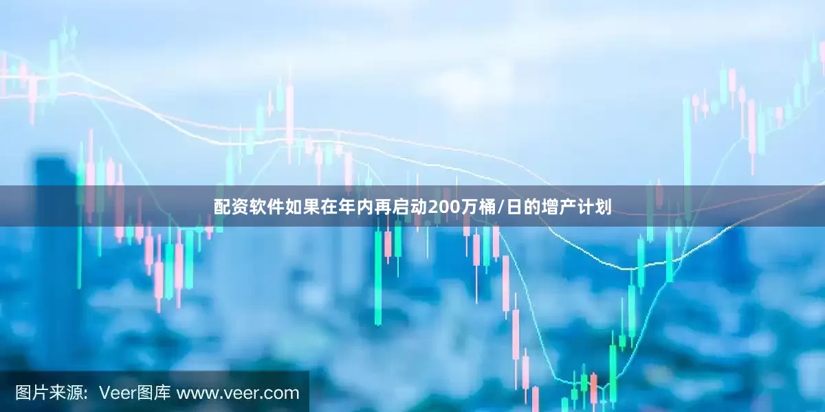 配资软件如果在年内再启动200万桶/日的增产计划