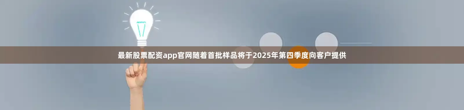 最新股票配资app官网随着首批样品将于2025年第四季度向客户提供