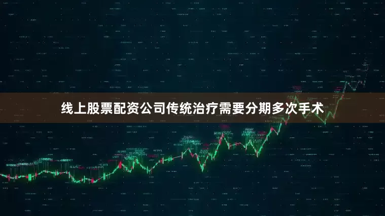 线上股票配资公司传统治疗需要分期多次手术