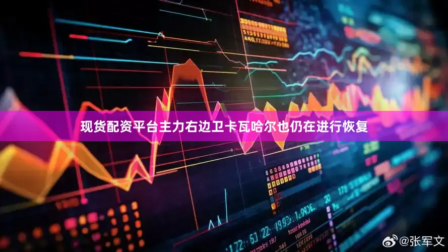 现货配资平台主力右边卫卡瓦哈尔也仍在进行恢复
