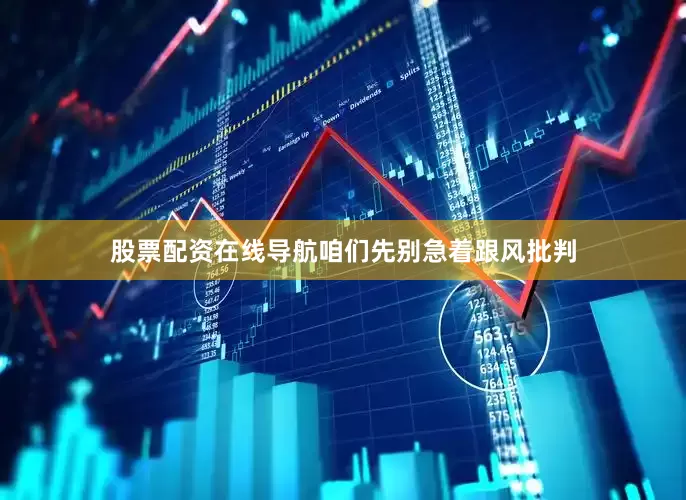 股票配资在线导航咱们先别急着跟风批判