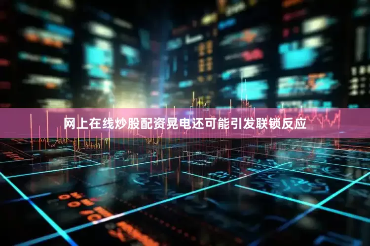 网上在线炒股配资晃电还可能引发联锁反应