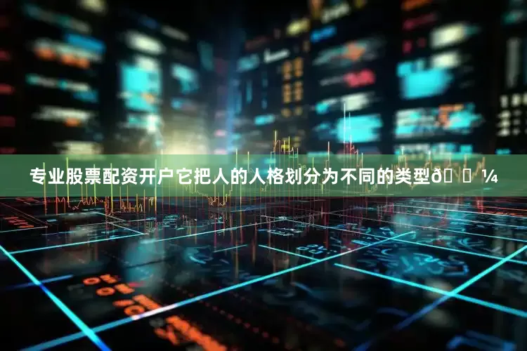 专业股票配资开户它把人的人格划分为不同的类型🌼