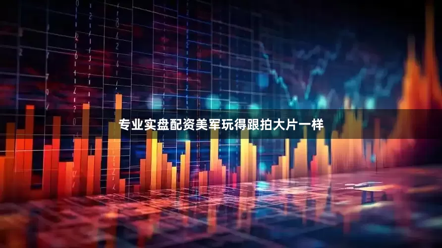 专业实盘配资美军玩得跟拍大片一样