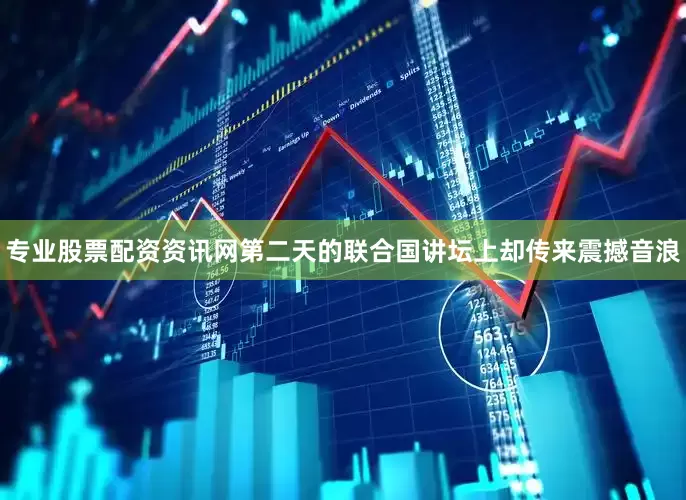 专业股票配资资讯网第二天的联合国讲坛上却传来震撼音浪