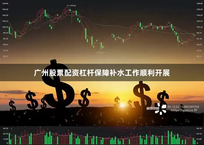 广州股票配资杠杆保障补水工作顺利开展