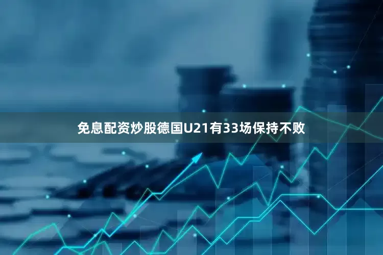 免息配资炒股德国U21有33场保持不败