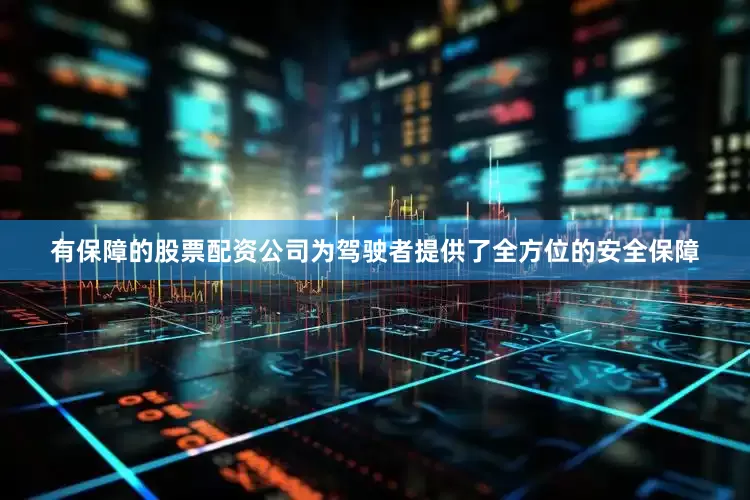 有保障的股票配资公司为驾驶者提供了全方位的安全保障