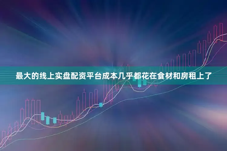 最大的线上实盘配资平台成本几乎都花在食材和房租上了
