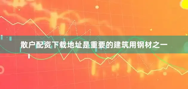 散户配资下载地址是重要的建筑用钢材之一