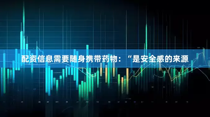 配资信息需要随身携带药物：“是安全感的来源