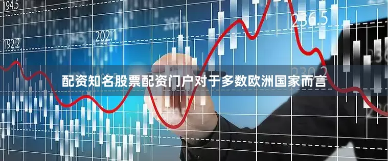 配资知名股票配资门户对于多数欧洲国家而言