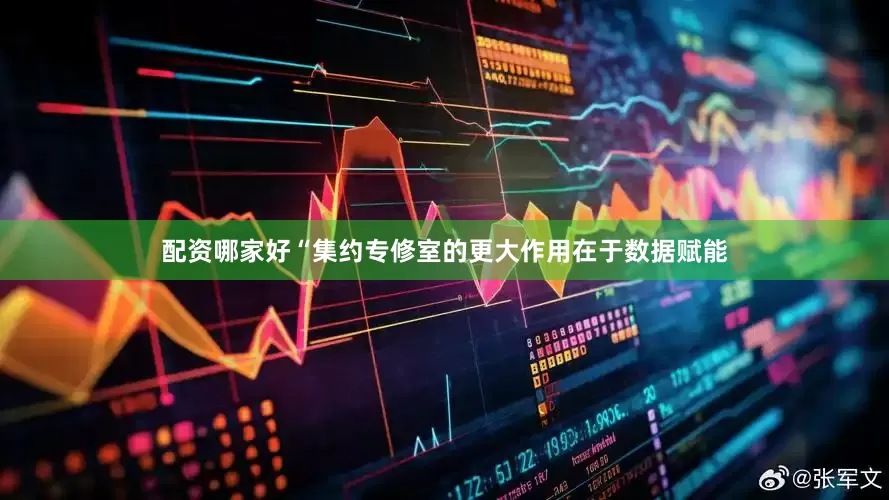 配资哪家好“集约专修室的更大作用在于数据赋能