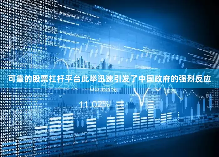 可靠的股票杠杆平台此举迅速引发了中国政府的强烈反应