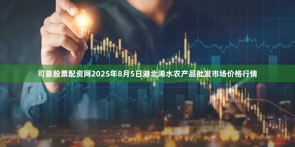 可靠股票配资网2025年8月5日湖北浠水农产品批发市场价格行情