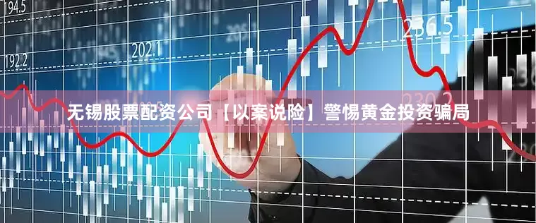 无锡股票配资公司【以案说险】警惕黄金投资骗局