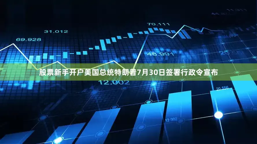 股票新手开户　　美国总统特朗普7月30日签署行政令宣布