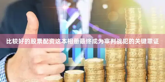 比较好的股票配资这本相册最终成为审判战犯的关键罪证