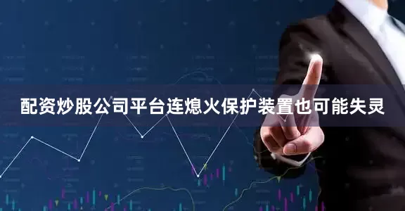 配资炒股公司平台连熄火保护装置也可能失灵