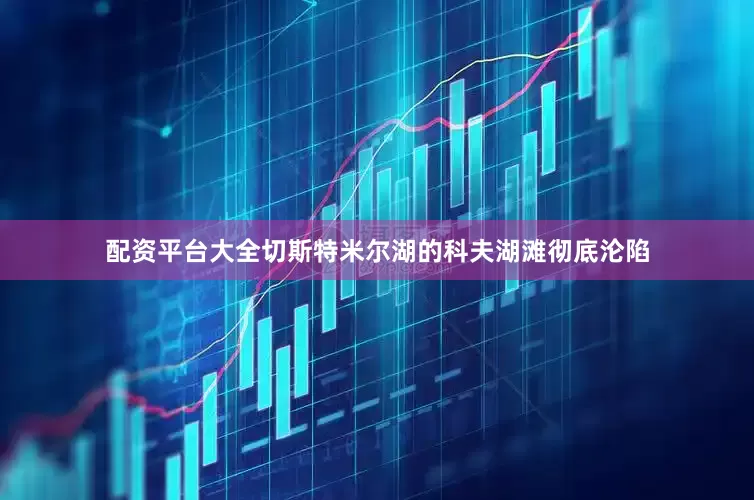 配资平台大全切斯特米尔湖的科夫湖滩彻底沦陷