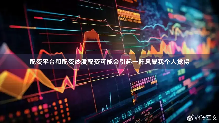 配资平台和配资炒股配资可能会引起一阵风暴我个人觉得